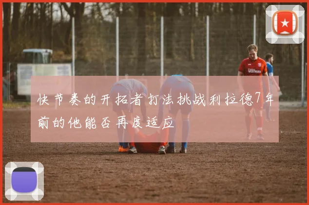 快节奏的开拓者打法挑战利拉德7年前的他能否再度适应