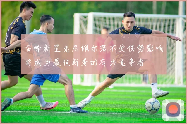 黄蜂新星克尼佩尔若不受伤势影响将成为最佳新秀的有力竞争者