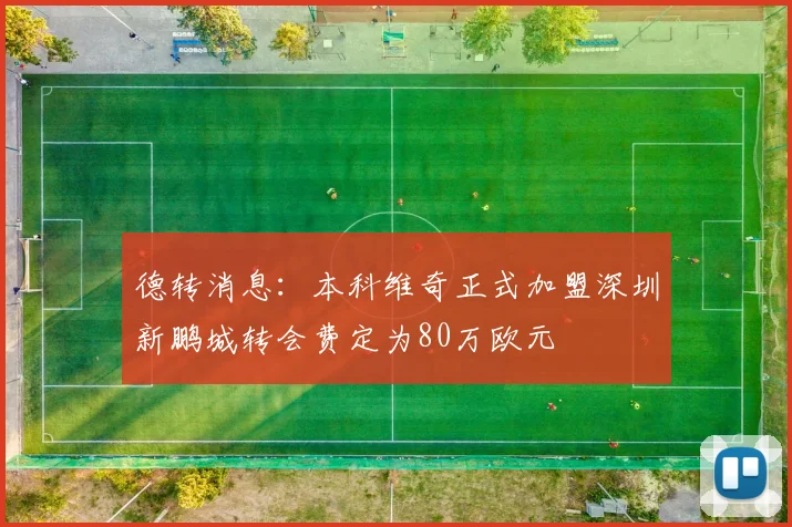 德转消息：本科维奇正式加盟深圳新鹏城转会费定为80万欧元