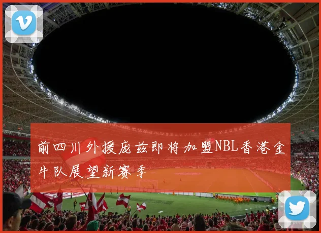 前四川外援庞兹即将加盟NBL香港金牛队展望新赛季