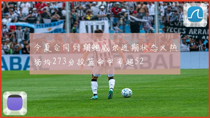 今夏合同到期鲍威尔近期状态火热场均273分投篮命中率超52