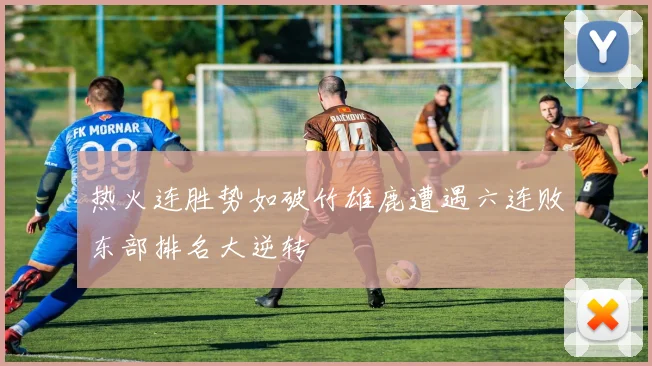 热火连胜势如破竹雄鹿遭遇六连败东部排名大逆转