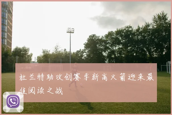 杜兰特助攻创赛季新高火箭迎来最佳阅读之战