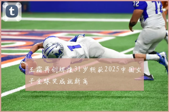 王霜再创辉煌31岁斩获2025中国女子金球奖成就新高