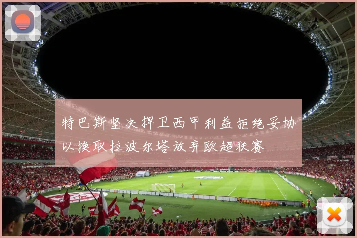 特巴斯坚决捍卫西甲利益拒绝妥协以换取拉波尔塔放弃欧超联赛