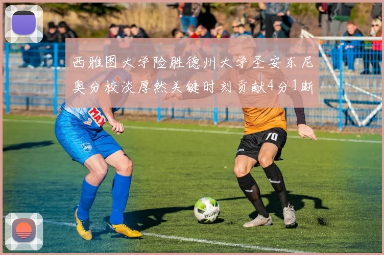 西雅图大学险胜德州大学圣安东尼奥分校淡厚然关键时刻贡献4分1断