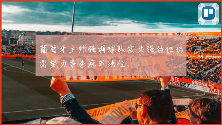 葡萄牙主帅强调球队实力强劲但仍需努力争夺冠军地位