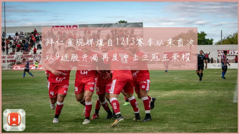 拜仁重现辉煌自1213赛季以来首次以9连胜开局再度冲击三冠王荣耀