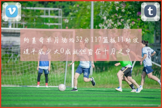 约基奇单月场均32分117篮板11助攻追平威少大O成就但皆在十月之中