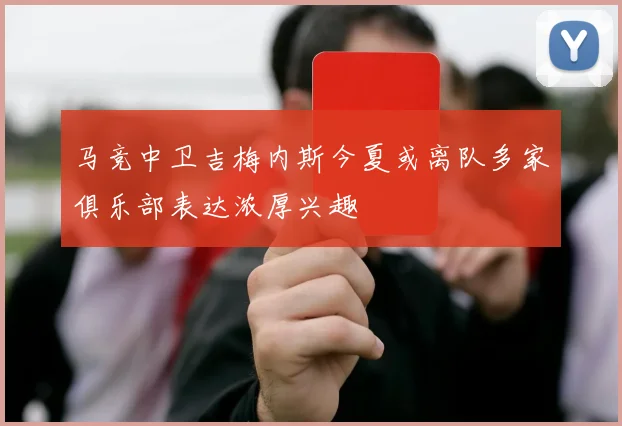 马竞中卫吉梅内斯今夏或离队多家俱乐部表达浓厚兴趣