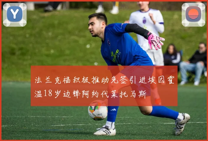 法兰克福积极推动免签引进埃因霍温18岁边锋阿约代莱托马斯