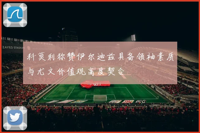 科莫利称赞伊尔迪兹具备领袖素质与尤文价值观高度契合