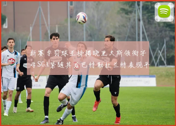 新赛季罚球王榜揭晓里夫斯领衔字母SGA紧随其后巴特勒杜兰特表现平平