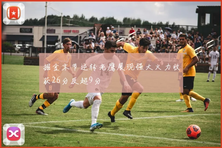 掘金末节逆转老鹰展现强大火力收获26分反超9分